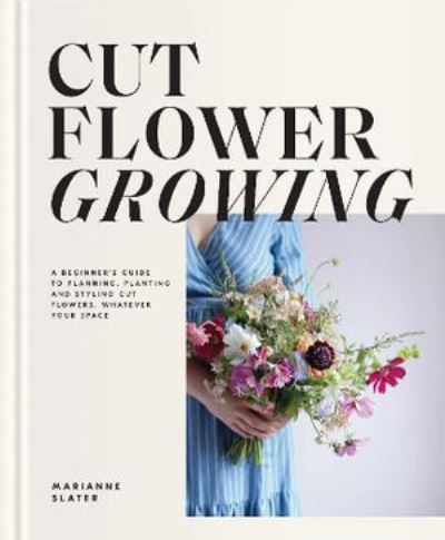 Cover for Marianne Slater · Cut Flower Growing: A Beginner's Guide to Planning, Planting and Styling Cut Flowers, No Matter Your Space (Hardcover Book) (2022)