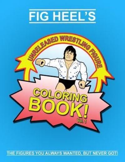 Cover for Fig Heel · Fig Heel's Unreleased Wrestling Figure Coloring Book, Vol. 1 - Fig Heel's Unreleased Wrestling Figure Coloring Books (Taschenbuch) (2018)