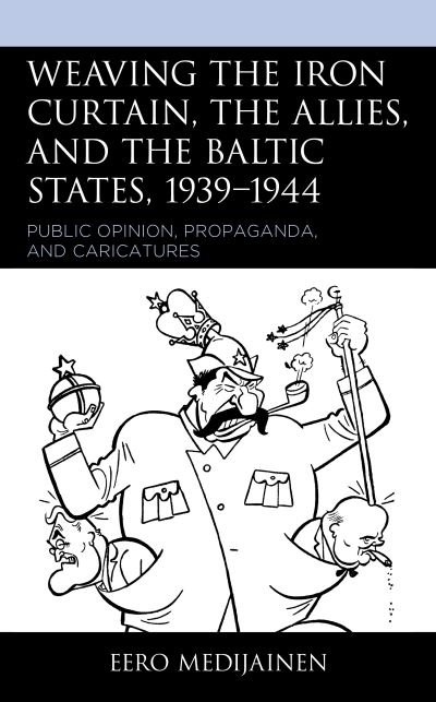 Cover for Eero Medijainen · Weaving the Iron Curtain, the Allies, and the Baltic States, 1939–1944: Public Opinion, Propaganda, and Caricatures (Gebundenes Buch) (2020)