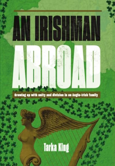 Cover for Tarka King · An Irishman Abroad: Growing up with Unity and Division in an Anglo-Irish Family (Hardcover Book) (2023)