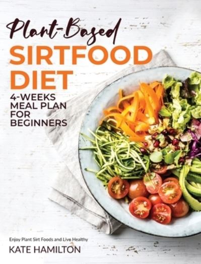 Plant-based Sirtfood Diet: 4-Week Meal Plan for Beginners | Enjoy Plant Sirt Foods and Live Healthy - Kate Hamilton - Books - Alpha PhoenixPublishing Ltd. - 9781914370250 - January 21, 2021