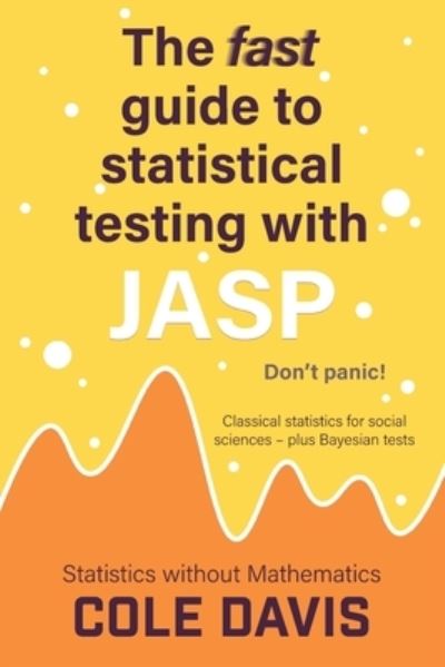 Cover for Cole Davis · The fast guide to statistical testing with JASP: Classical statistics for social sciences - plus Bayesian tests - Statistics without Mathematics (Paperback Book) (2023)