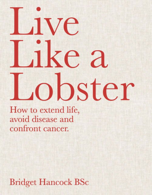 Cover for Bridget Hancock · Live Like a Lobster: How to extend life, avoid disease and confront cancer (Hardcover Book) (2024)