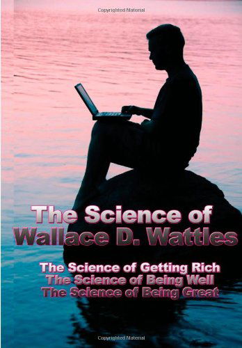 The Science of Wallace D. Wattles: The Science of Getting Rich, the Science of Being Well, the Science of Being Great - Wallace D Wattles - Books - Wilder Publications - 9781934451250 - March 12, 2007