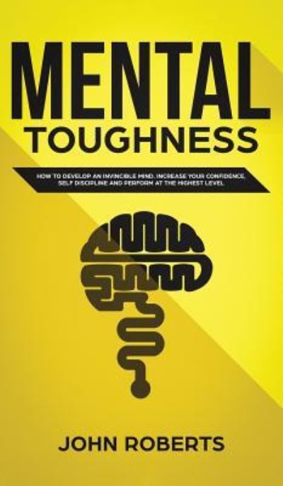 Cover for John Roberts · Mental Toughness: How to Develop an Invincible Mind. Increase your Confidence, Self-Discipline and Perform at the Highest Level (Hardcover Book) (2019)