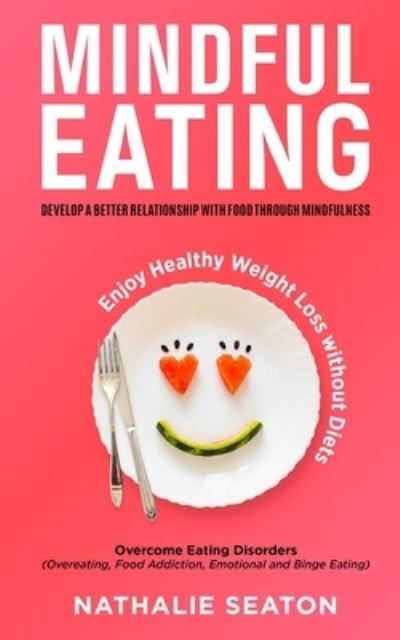 Cover for Nathalie Seaton · Mindful Eating: Develop a Better Relationship with Food through Mindfulness, Overcome Eating Disorders (Overeating, Food Addiction, Emotional and Binge Eating), Enjoy Healthy Weight Loss without Diets (Taschenbuch) (2021)