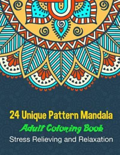 24 Unique Pattern Mandala Adult Coloring Book Stress Relieving and Relaxation - Adult Coloring Books - Książki - Createspace Independent Publishing Platf - 9781985813250 - 23 lutego 2018