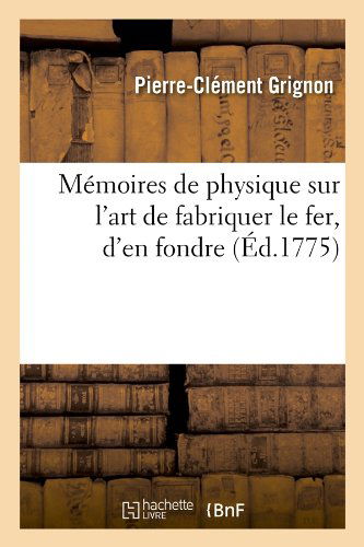 Pierre-Clement Grignon · Memoires de Physique Sur l'Art de Fabriquer Le Fer, d'En Fondre (Ed.1775) - Sciences (Paperback Book) [French edition] (2012)