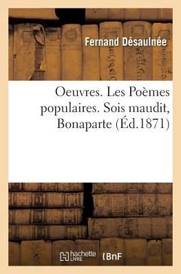 Cover for Desaulnee-f · Oeuvres. Les Poemes Populaires. Sois Maudit, Bonaparte. Le Chant Du Peuple, en 1870 (Taschenbuch) (2016)