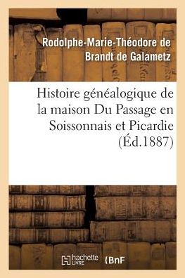 Cover for Rodolphe-Marie-Théodore de Brandt de Galametz · Histoire Genealogique de la Maison Du Passage En Soissonnais Et Picardie (Paperback Book) (2017)