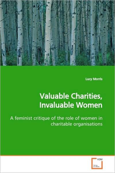 Cover for Lucy Morris · Valuable Charities, Invaluable Women: a Feminist Critique of the Role of Women in Charitable Organisations (Pocketbok) (2009)