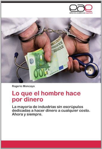 Cover for Rogerio Moncayo · Lo Que El Hombre Hace Por Dinero: La Mayoría De Industrias Sin Escrúpulos Dedicadas a Hacer Dinero a Cualquier Costo. Ahora Y Siempre. (Paperback Book) [Spanish edition] (2012)