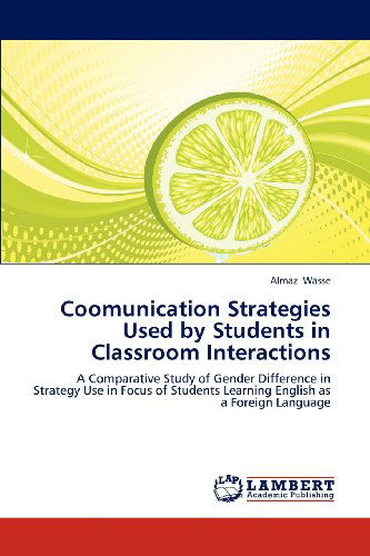 Cover for Almaz Wasse · Coomunication Strategies Used by Students in Classroom Interactions: a  Comparative Study of Gender Difference in Strategy Use in Focus of Students Learning English As a Foreign Language (Paperback Book) (2012)