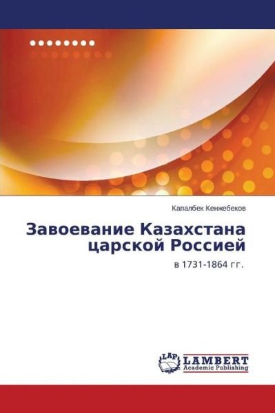 Zavoevanie Kazakhstana Tsarskoy Rossiey: V 1731-1864 Gg. - Kapalbek Kenzhebekov - Books - LAP LAMBERT Academic Publishing - 9783659594250 - October 29, 2014