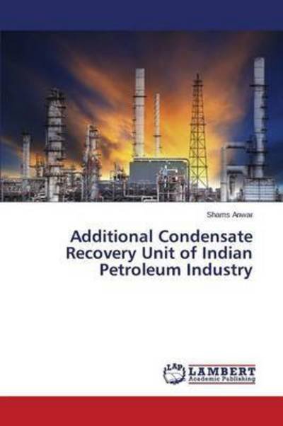 Cover for Anwar Shams · Additional Condensate Recovery Unit of Indian Petroleum Industry (Pocketbok) (2015)