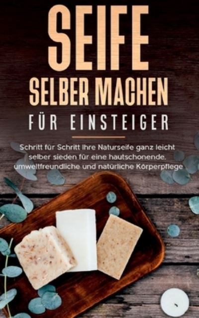 Cover for Luisa Moschner · Seife selber machen fur Einsteiger: Schritt fur Schritt Ihre Naturseife ganz leicht selber sieden fur eine hautschonende, umweltfreundliche und naturliche Koerperpflege (Paperback Book) (2020)