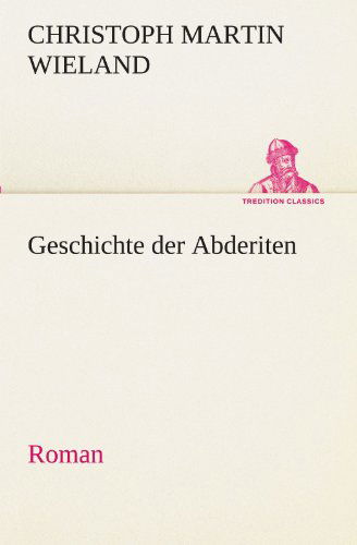 Cover for Christoph Martin Wieland · Geschichte Der Abderiten: Roman (Tredition Classics) (German Edition) (Pocketbok) [German edition] (2012)