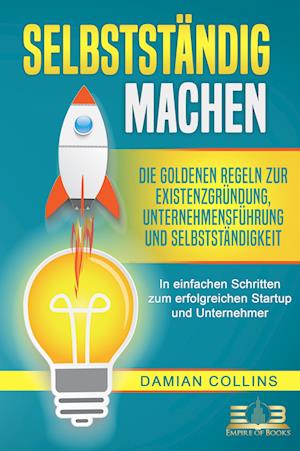 SELBSTSTÄNDIG MACHEN: Die goldenen Regeln zur Existenzgründung, Unternehmensführung und Selbstständigkeit - In einfachen Schritten zum erfolgreichen Startup und Unternehmer - Damian Collins - Książki - EoB - 9783989350250 - 7 sierpnia 2023