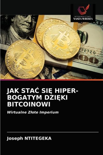Jak Sta? Si? Hiper-Bogatym Dzi?ki Bitcoinowi - Joseph Ntitegeka - Books - Wydawnictwo Nasza Wiedza - 9786203538250 - March 26, 2021