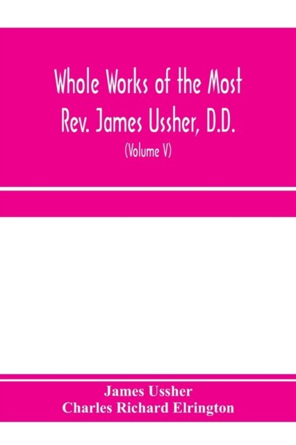 Cover for James Ussher · Whole works of the Most Rev. James Ussher, D.D., Lord Archbishop of Armagh, and Primate of all Ireland. now for the first time collected, with a life of the author and an account of his writings (Volume V) (Paperback Book) (2020)