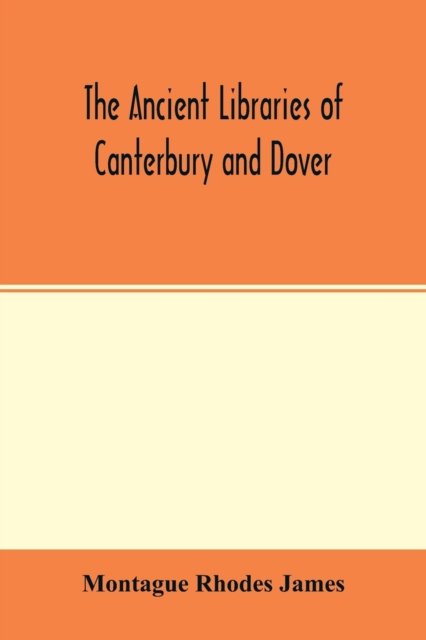 The ancient libraries of Canterbury and Dover. The catalogues of the libraries of Christ church priory and St. Augustine's abbey at Canterbury and of St. Martin's priory at Dover - Montague Rhodes James - Kirjat - Alpha Edition - 9789354015250 - keskiviikko 22. huhtikuuta 2020