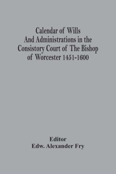 Cover for Edw Alexander Fry · Calendar Of Wills And Administrations In The Consistory Court Of The Bishop Of Worcester 1451-1600 (Paperback Book) (2021)