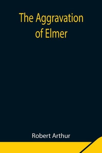 Cover for Robert Arthur · The Aggravation of Elmer (Pocketbok) (2021)