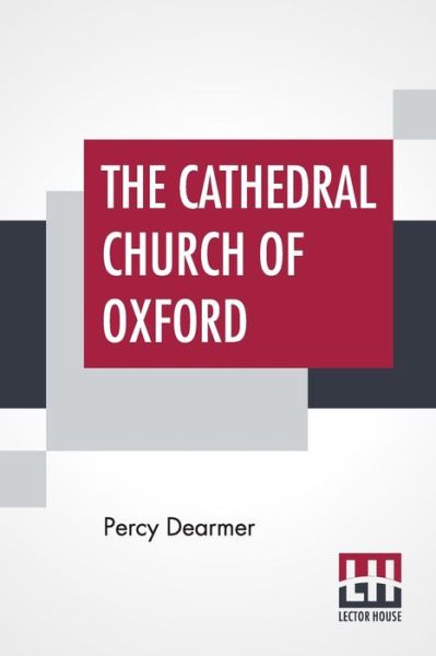 The Cathedral Church Of Oxford: A Description Of Its Fabric And A Brief History Of The Episcopal See - Percy Dearmer - Books - Lector House - 9789389509250 - November 20, 2019