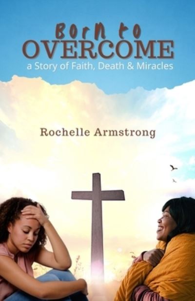 Cover for Rochelle Armstrong · Born to OVERCOME: a Story of Faith, Death &amp; Miracles (Paperback Book) (2021)