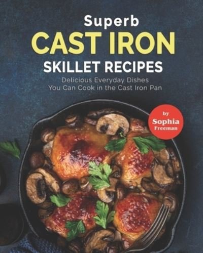 Cover for Sophia Freeman · Superb Cast Iron Skillet Recipes: Delicious Everyday Dishes You Can Cook in the Cast Iron Pan (Paperback Bog) (2021)