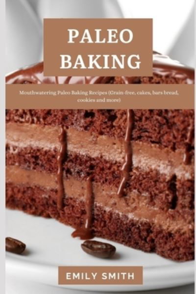 Cover for Emily Smith · Paleo Baking: Mouthwatering Paleo Baking Recipes (Grain-free, cakes, bars bread, cookies and more) (Paperback Book) (2021)
