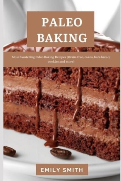 Cover for Emily Smith · Paleo Baking: Mouthwatering Paleo Baking Recipes (Grain-free, cakes, bars bread, cookies and more) (Pocketbok) (2021)