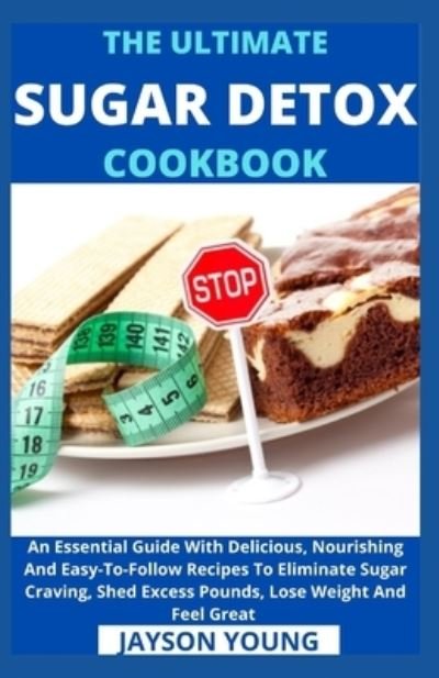 Cover for Jayson Young · The Ultimate Sugar Detox Cookbook: An Essential Guide With Delicious, Nourishing And Easy-To-Follow Recipes To Eliminate Sugar Craving, Shed Excess Pounds, Lose Weight And Feel Great (Paperback Bog) (2021)