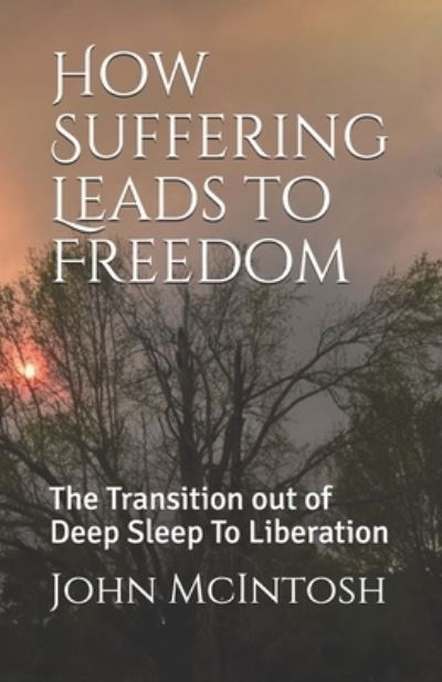 Cover for John McIntosh · How Suffering Leads to Freedom: The Transition out of Deep Sleep To Liberation - Self Discovery (Paperback Book) (2021)