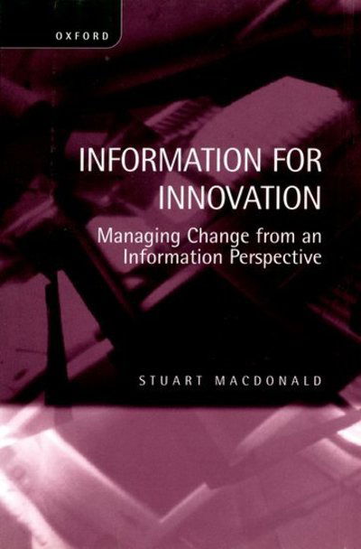 Cover for Macdonald, Stuart (Professor, Management School, Professor, Management School, University of Sheffield) · Information for Innovation: Managing Change from an Information Perspective (Hardcover Book) (1998)