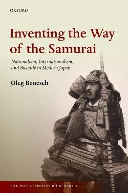 Cover for Benesch, Oleg (Anniversary Research Lecturer in History, Anniversary Research Lecturer in History, University of York) · Inventing the Way of the Samurai: Nationalism, Internationalism, and Bushido in Modern Japan - The Past and Present Book Series (Paperback Book) (2016)