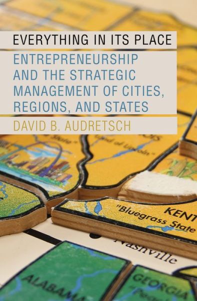 Cover for Audretsch, David B. (Distinguished Professor, Ameritech Chair of Economic Development and Director, Distinguished Professor, Ameritech Chair of Economic Development and Director, Institute for Development Strategies, School of Public and Environmental Aff · Everything in Its Place: Entrepreneurship and the Strategic Management of Cities, Regions, and States (Hardcover Book) (2015)