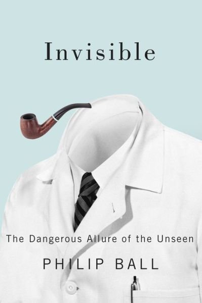 Cover for Philip Ball · Invisible: The Dangerous Allure of the Unseen (Pocketbok) (2016)