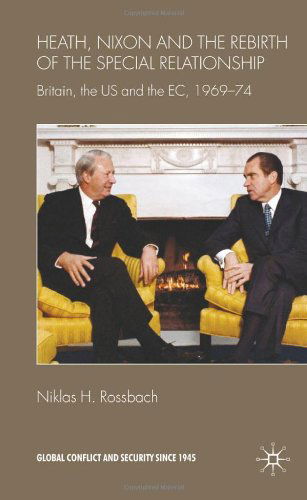 Cover for Niklas H. Rossbach · Heath, Nixon and the Rebirth of the Special Relationship: Britain, the US and the EC, 1969-74 - Global Conflict and Security since 1945 (Hardcover Book) (2009)