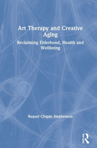 Cover for Raquel Chapin Stephenson · Art Therapy and Creative Aging: Reclaiming Elderhood, Health and Wellbeing (Innbunden bok) (2021)