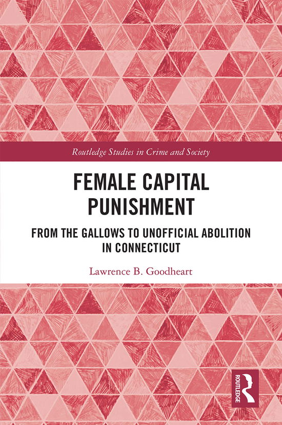 Cover for Lawrence B. Goodheart · Female Capital Punishment: From the Gallows to Unofficial Abolition in Connecticut - Routledge Studies in Crime and Society (Paperback Book) (2021)