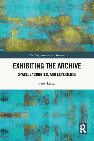 Exhibiting the Archive: Space, Encounter, and Experience - Routledge Studies in Archives - Lester, Peter (Researcher and archivist) - Libros - Taylor & Francis Ltd - 9780367747251 - 27 de mayo de 2024