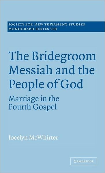 Cover for McWhirter, Jocelyn (Albion College, Michigan) · The Bridegroom Messiah and the People of God: Marriage in the Fourth Gospel - Society for New Testament Studies Monograph Series (Innbunden bok) (2006)