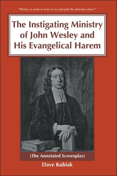 Cover for Dave Kubiak · The Instigating Ministry of John Wesley and His Evangelical Harem: (The Annotated Screenplay) (Paperback Book) [Annotated edition] (2005)