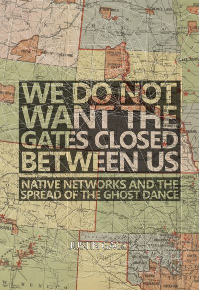 Cover for Justin Gage · We Do Not Want the Gates Closed between Us: Native Networks and the Spread of the Ghost Dance (Inbunden Bok) (2020)