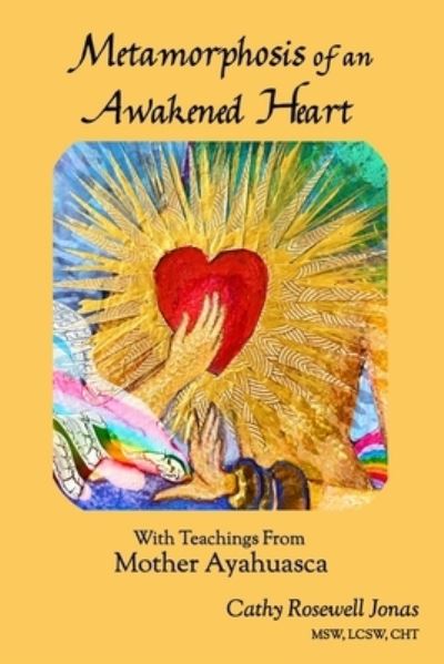 Cover for Cathy Rosewell Jonas · Metamorphosis of an Awakened Heart: With Teachings From Mother Ayahuasca (Paperback Book) (2021)