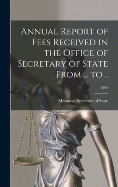 Cover for Montana Secretary of State · Annual Report of Fees Received in the Office of Secretary of State From ... to ..; 1894 (Hardcover Book) (2021)