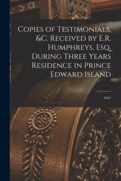 Cover for Anonymous · Copies of Testimonials, &amp;c. Received by E.R. Humphreys, Esq. During Three Years Residence in Prince Edward Island [microform] (Paperback Book) (2021)