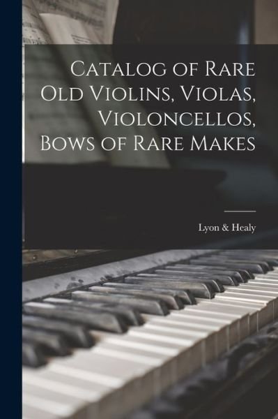 Catalog of Rare Old Violins, Violas, Violoncellos, Bows of Rare Makes - Lyon & Healy - Books - Creative Media Partners, LLC - 9781015931251 - October 27, 2022
