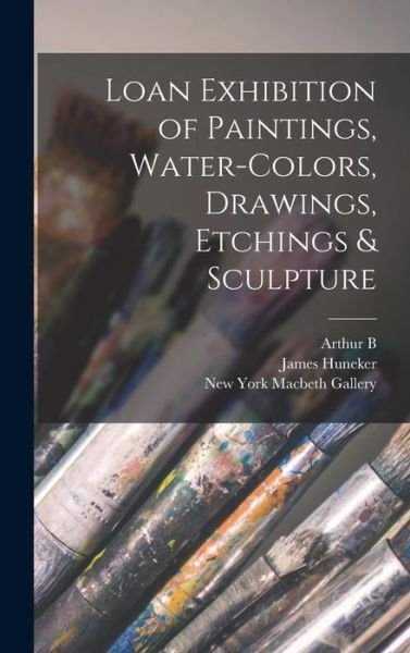 Cover for James Huneker · Loan Exhibition of Paintings, Water-Colors, Drawings, Etchings &amp; Sculpture (Book) (2022)